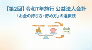 【第2回】令和7年施行公益法人会計～「お金の持ち方・貯め方」の選択肢～